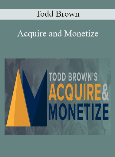 Acquire and Monetize - Todd Brown