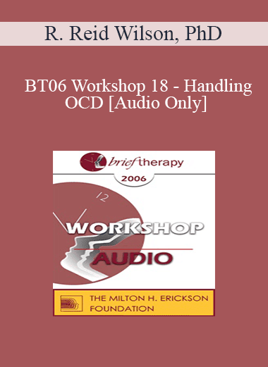 [Audio Download] BT06 Workshop 18 - Handling OCD: The Four Primary Homework Assignments - R. Reid Wilson