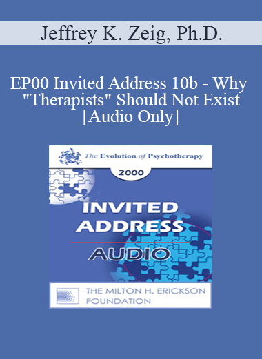 [Audio Download] EP00 Invited Address 10b - Why "Therapists" Should Not Exist - Jeffrey K. Zeig