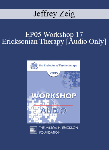 [Audio Download] EP05 Workshop 17 - Ericksonian Therapy: Art and Essence - Jeffrey Zeig