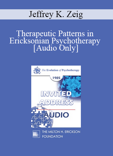 [Audio Download] EP85 Invited Address 02b - Therapeutic Patterns in Ericksonian Psychotherapy - Jeffrey K. Zeig