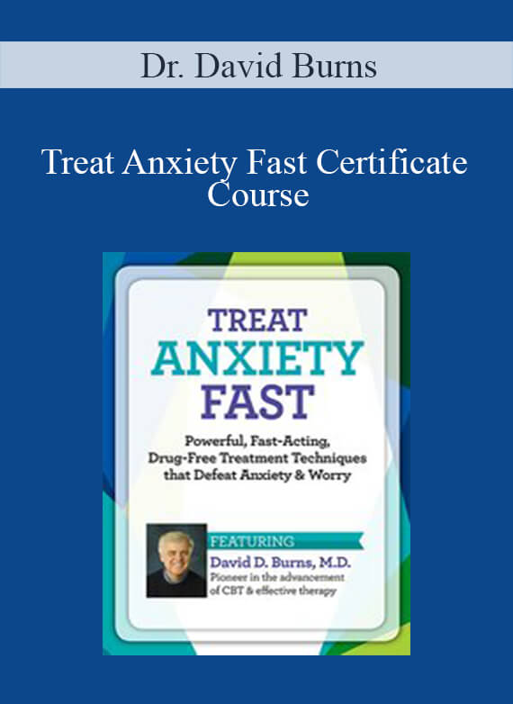 [Download Now] Dr. David Burns - Treat Anxiety Fast Certificate Course