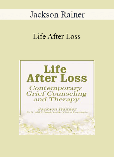 Jackson Rainer - Life After Loss: Contemporary Grief Counseling and Therapy