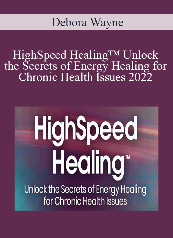 Debora Wayne - HighSpeed Healing™ Unlock the Secrets of Energy Healing for Chronic Health Issues 2022
